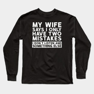 My Wife Says I Only Have Two Mistakes. I Dont Listen and Something Else Long Sleeve T-Shirt